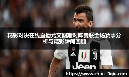精彩对决在线直播尤文图斯对阵曼联全场赛事分析与精彩瞬间回顾