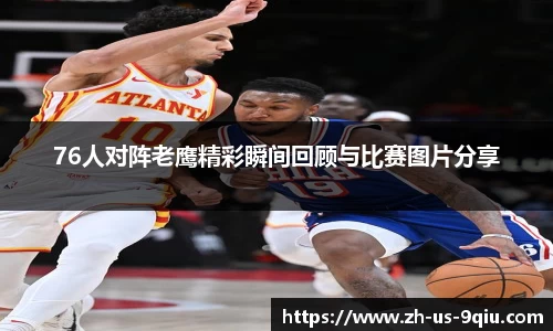 76人对阵老鹰精彩瞬间回顾与比赛图片分享
