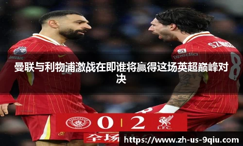曼联与利物浦激战在即谁将赢得这场英超巅峰对决