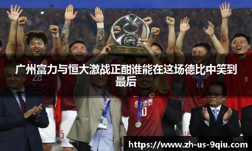 广州富力与恒大激战正酣谁能在这场德比中笑到最后