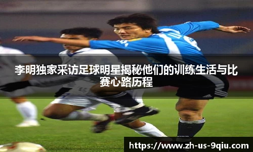 李明独家采访足球明星揭秘他们的训练生活与比赛心路历程