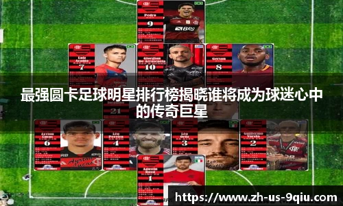 最强圆卡足球明星排行榜揭晓谁将成为球迷心中的传奇巨星