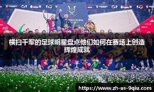 横扫千军的足球明星盘点他们如何在赛场上创造辉煌成就