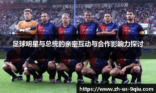 足球明星与总统的亲密互动与合作影响力探讨