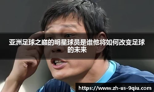 亚洲足球之巅的明星球员是谁他将如何改变足球的未来